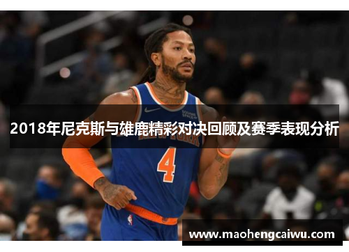 2018年尼克斯与雄鹿精彩对决回顾及赛季表现分析