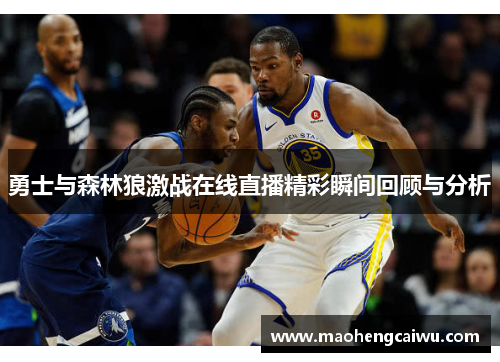 勇士与森林狼激战在线直播精彩瞬间回顾与分析