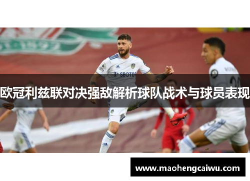欧冠利兹联对决强敌解析球队战术与球员表现