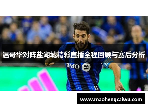 温哥华对阵盐湖城精彩直播全程回顾与赛后分析