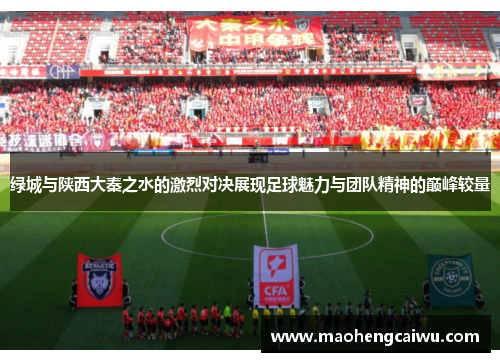 绿城与陕西大秦之水的激烈对决展现足球魅力与团队精神的巅峰较量