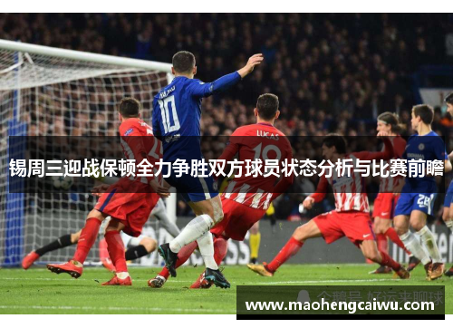 锡周三迎战保顿全力争胜双方球员状态分析与比赛前瞻