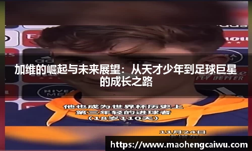 必一加维的崛起与未来展望：从天才少年到足球巨星的成长之路
