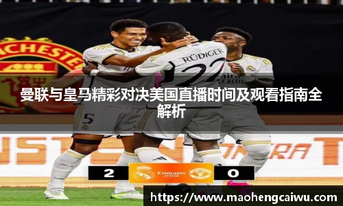 必一曼联与皇马精彩对决美国直播时间及观看指南全解析