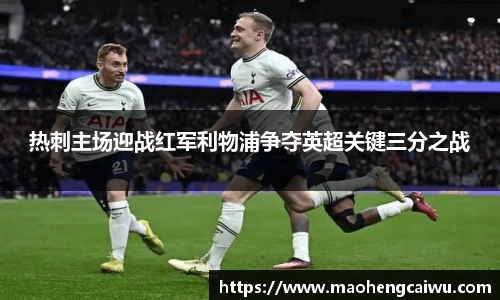必一热刺主场迎战红军利物浦争夺英超关键三分之战